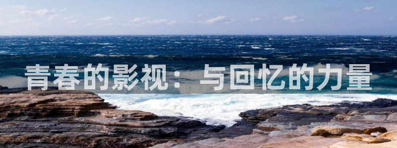 蜜桃99视频网站：青春的影视：与回忆的力量