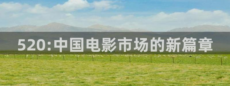 99视频观看：520:中国电影市场的新篇章