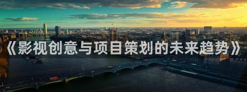 99视频福利：《影视创意与项目策划的未来趋势》