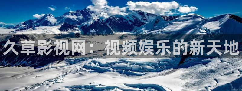 热99视频：久草影视网：视频娱乐的新天地